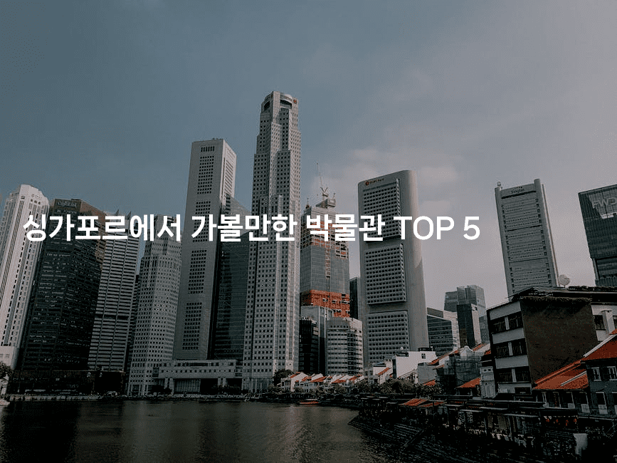 싱가포르에서 가볼만한 박물관 TOP 5
2-싱미미