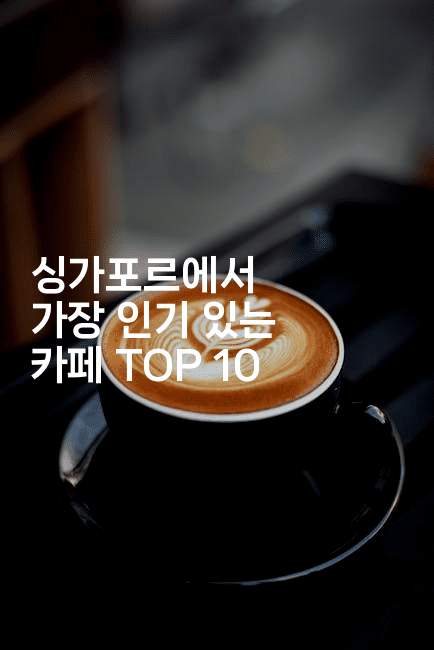 싱가포르에서 가장 인기 있는 카페 TOP 10