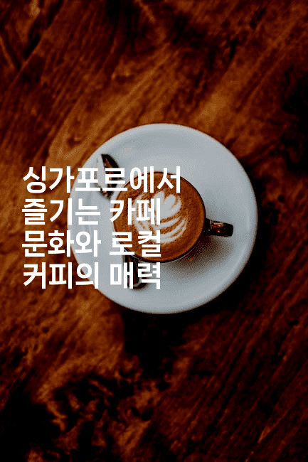 싱가포르에서 즐기는 카페 문화와 로컬 커피의 매력
-싱미미
