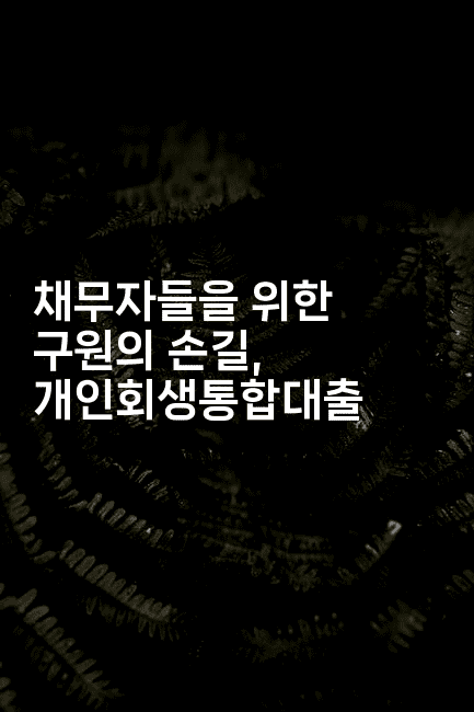 채무자들을 위한 구원의 손길, 개인회생통합대출-싱미미